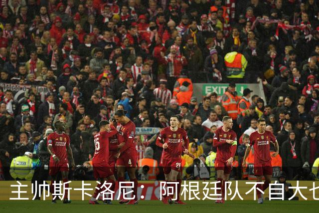 主帅斯卡洛尼：阿根廷队不自大也不自卑